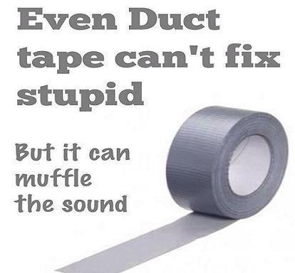 Click image for larger version  Name:	even-duct-tape-cant-fix-stupid-1358367298.jpg Views:	2 Size:	50.5 KB ID:	470316